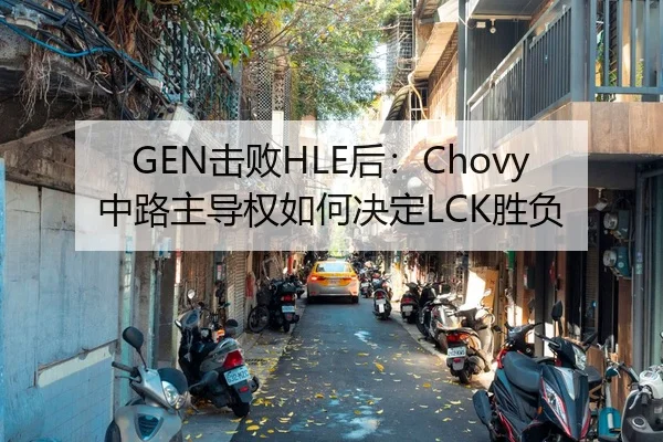 GEN击败HLE后：Chovy中路主导权如何决定LCK胜负
