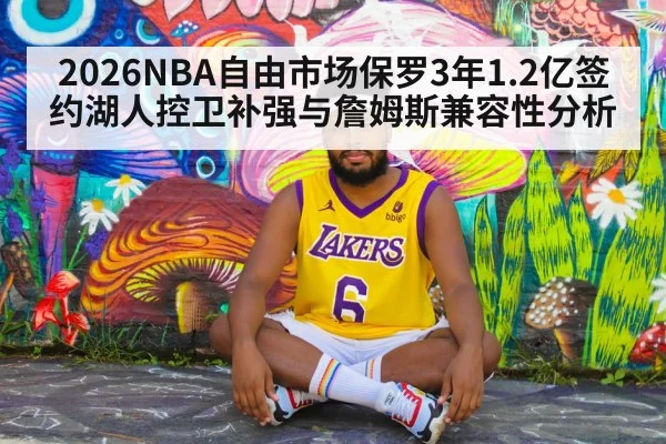 2026NBA自由市场保罗3年1.2亿签约湖人控卫补强与詹姆斯兼容性分析