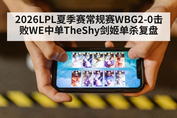 2026LPL夏季赛常规赛WBG2-0击败WE中单TheShy剑姬单杀复盘