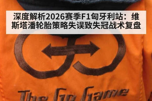 深度解析2026赛季F1匈牙利站：维斯塔潘轮胎策略失误致失冠战术复盘