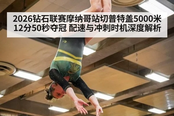 2026钻石联赛摩纳哥站切普特盖5000米12分50秒夺冠 配速与冲刺时机深度解析