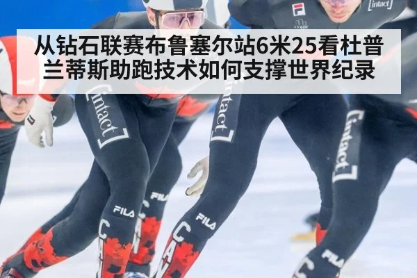 从钻石联赛布鲁塞尔站6米25看杜普兰蒂斯助跑技术如何支撑世界纪录