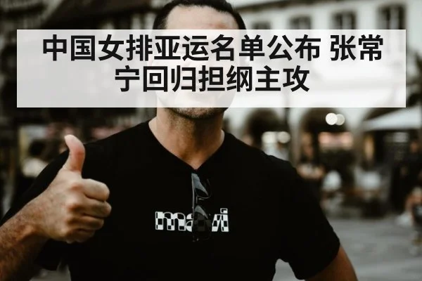 中国女排亚运名单公布 张常宁回归担纲主攻